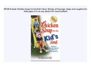 EPUB E-book Chicken Soup for the Kid's Soul: Stories of Courage, Hope and Laughter for
Kids ages 8-12 on any device BY Jack Canfield
 