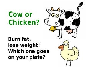 Cow or
Chicken?

Burn fat,
lose weight!
Which one goes
on your plate?
 