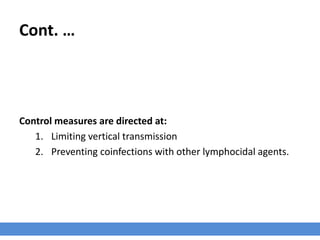 Cont. …
Control measures are directed at:
1. Limiting vertical transmission
2. Preventing coinfections with other lymphocidal agents.
 