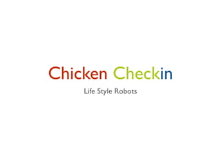 Chicken Checkin
    Life Style Robots
 