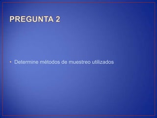 • Determine métodos de muestreo utilizados
 