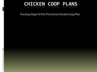CHICKEN COOP PLANS
Five Easy Steps To Pick The Correct Chicken Coop Plan
 