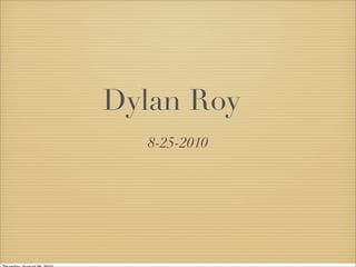 Dylan Roy
  8-25-2010
 