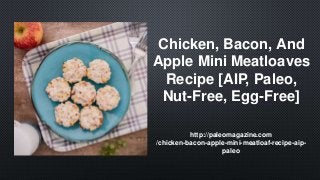 Chicken, Bacon, And
Apple Mini Meatloaves
Recipe [AIP, Paleo,
Nut-Free, Egg-Free]
http://paleomagazine.com
/chicken-bacon-apple-mini-meatloaf-recipe-aip-
paleo
 