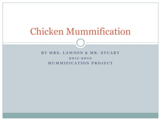 Chicken Mummification

  BY MRS. LAWSON & MR. STUART
            2011-2012
    MUMMIFICATION PROJECT
 