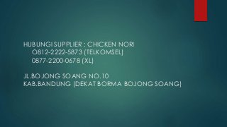 HUBUNGI SUPPLIER : CHICKEN NORI
O812-2222-5873 (TELKOMSEL)
0877-2200-0678 (XL)
JL.BOJONG SOANG NO.10
KAB.BANDUNG (DEKAT BORMA BOJONG SOANG)
 