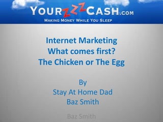 Internet MarketingWhat comes first?The Chicken or The Egg By  Stay At Home Dad  Baz Smith Baz Smith 