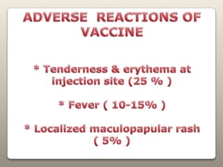 ADVERSE  REACTIONS OF VACCINE* Tenderness & erythema at injection site (25 % )* Fever ( 10-15% )* Localized maculopapular rash ( 5% )