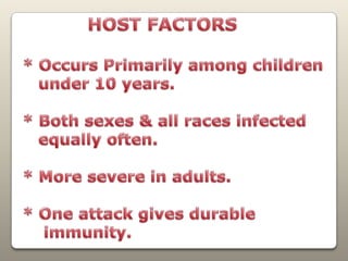            HOST FACTORS * Occurs Primarily among children    under 10 years.* Both sexes & all races infected    equally often.* More severe in adults.* One attack gives durable     immunity.