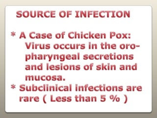   SOURCE OF INFECTION* A Case of Chicken Pox:     Virus occurs in the oro-     pharyngeal secretions     and lesions of skin and      mucosa.* Subclinical infections are    rare ( Less than 5 % )