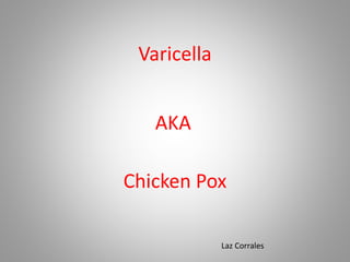 Varicella
Chicken Pox
AKA
Laz Corrales
 