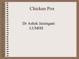 Chicken Pox


Dr Ashok Jaisingani
    LUMHS
 
