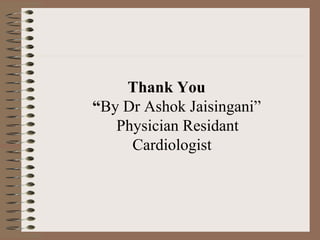 Thank You
“By Dr Ashok Jaisingani”
   Physician Residant
     Cardiologist
 