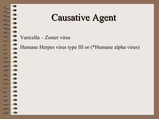 Causative Agent
Varicella – Zoster virus
Humane Herpes virus type III or (*Humane alpha virus)
 
