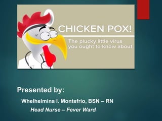 Presented by:
Whelhelmina I. Montefrio, BSN – RN
Head Nurse – Fever Ward
 