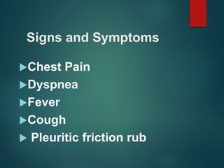 Signs and Symptoms
Chest Pain
Dyspnea
Fever
Cough
 Pleuritic friction rub
 