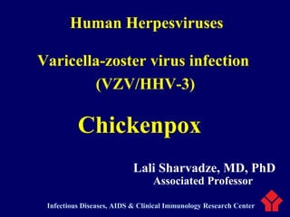 Human Herpesviruses
Varicella-zoster virus infection
(VZV/HHV-3)
Chickenpox
Associated Professor
Lali Sharvadze, MD, PhD
Infectious Diseases, AIDS & Clinical Immunology Research Center
 
