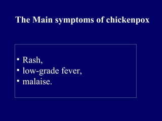 • Rash,
• low-grade fever,
• malaise.
The Main symptoms of chickenpox
