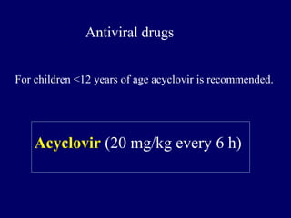Acyclovir (20 mg/kg every 6 h)
Antiviral drugs
For children <12 years of age acyclovir is recommended.