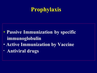 • Passive Immunization by specific
immunoglobulin
• Active Immunization by Vaccine
• Antiviral drugs
Prophylaxis
