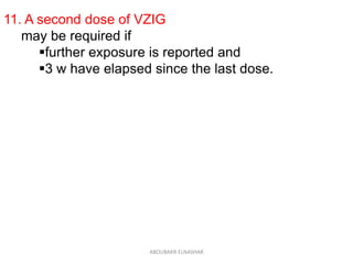 11. A second dose of VZIG
may be required if
further exposure is reported and
3 w have elapsed since the last dose.
ABOUBAKR ELNASHAR
 