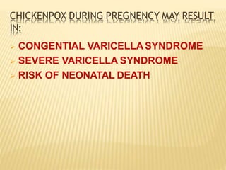 CHICKENPOX DURING PREGNENCY MAY RESULT
IN:
 CONGENTIAL VARICELLASYNDROME
 SEVERE VARICELLA SYNDROME
 RISK OF NEONATAL DEATH
 