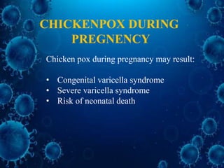 Chicken pox during pregnancy may result:
• Congenital varicella syndrome
• Severe varicella syndrome
• Risk of neonatal death
CHICKENPOX DURING
PREGNENCY
 