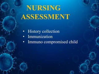 NURSING
ASSESSMENT
• History collection
• Immunization
• Immuno compromised child
 