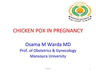 CHICKEN	
  POX	
  IN	
  PREGNANCY	
  
Osama	
  M	
  Warda	
  MD	
  
Prof.	
  of	
  Obstetrics	
  &	
  Gynecology	
  	
  
Mansoura	
  University	
  
O	
  Warda	
  	
   1	
  
 