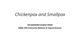 Chickenpox and Smallpox
DR NARENDRA KUMAR YADAV
MBBS, MD Community Medicine & Tropical Diseases
 