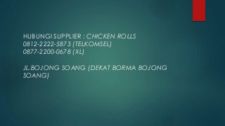 HUBUNGI SUPPLIER : CHICKEN ROLLS
0812-2222-5873 (TELKOMSEL)
0877-2200-0678 (XL)
JL.BOJONG SOANG (DEKAT BORMA BOJONG
SOANG)
 