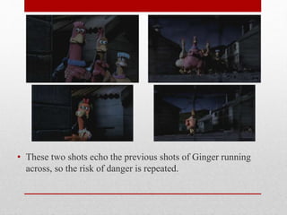 • These two shots echo the previous shots of Ginger running
across, so the risk of danger is repeated.
 