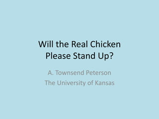Will the Real Chicken
Please Stand Up?
A. Townsend Peterson
The University of Kansas
 