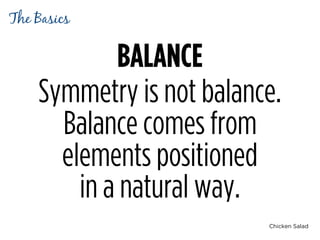Chicken Salad
BALANCE
Symmetry is not balance.
Balance comes from
elements positioned 
in a natural way.
The Basics
 