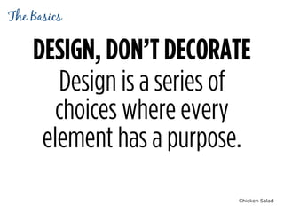 Chicken Salad
DESIGN, DON’T DECORATE
Design is a series of
choices where every
element has a purpose.
The Basics
 