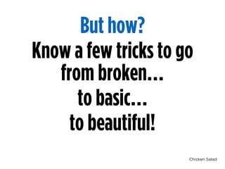 Chicken Salad
But how?
Know a few tricks to go
from broken…
to basic…
to beautiful!
 