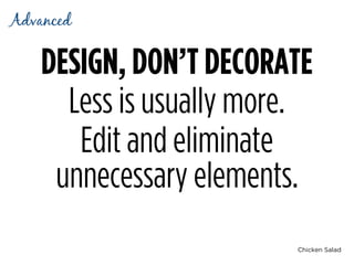Chicken Salad
DESIGN, DON’T DECORATE
Less is usually more.
Edit and eliminate
unnecessary elements.
Advanced
 