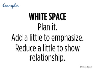 Chicken Salad
WHITE SPACE
Plan it.
Add a little to emphasize.
Reduce a little to show
relationship.
Examples
 