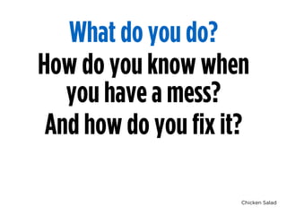 Chicken Salad
What do you do?
How do you know when
you have a mess?
And how do you fix it?
 