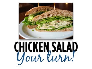 CHICKEN SALAD
Your turn!
 