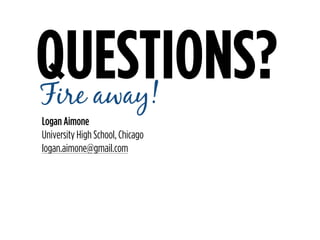 Logan Aimone
University High School, Chicago
logan.aimone@gmail.com
QUESTIONS?Fire away!
 