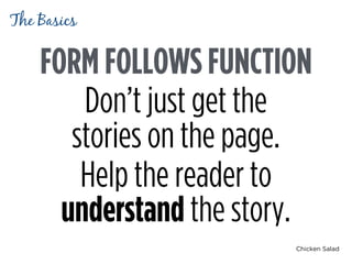 Chicken Salad
FORM FOLLOWS FUNCTION
Don’t just get the 
stories on the page.
Help the reader to
understand the story.
The Basics
 