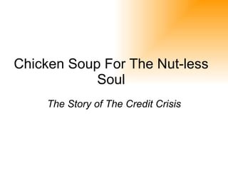Chicken Soup For The Nut-less Soul The Story of The Credit Crisis 