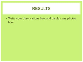 RESULTS
• Write your observations here and display any photos
here.

 