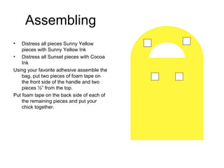 Assembling
•   Distress all pieces Sunny Yellow
    pieces with Sunny Yellow Ink
• Distress all Sunset pieces with Cocoa
 ...