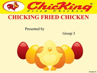 CHICKING FRIED CHICKEN 
Presented by 
Group 3 
 