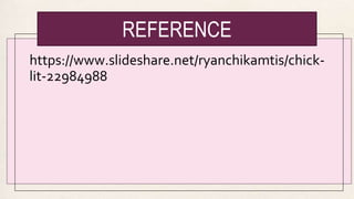 REFERENCE
https://www.slideshare.net/ryanchikamtis/chick-
lit-22984988
 