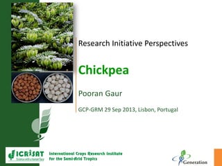 Research Initiative Perspectives
Chickpea
Pooran Gaur
GCP-GRM 29 Sep 2013, Lisbon, Portugal
 