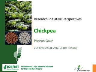 Research Initiative Perspectives
Chickpea
Pooran Gaur
GCP-GRM 29 Sep 2013, Lisbon, Portugal
 