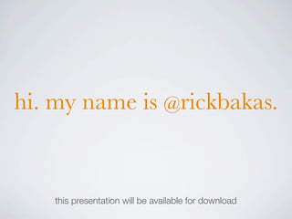 hi. my name is @rickbakas.


    this presentation will be available for download
 